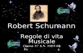 Regole di vita Musicale Classe 2C A.S. 2007-08 Prof.ssa M. R. Mazzola Robert Schumann.