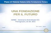 1 Piano di Visione futura della Fondazione Rotary UNA FONDAZIONE PER IL FUTURO UNA FONDAZIONE PER IL FUTURO D2060 – Seminario Distrettuale R.F. Portogruaro,