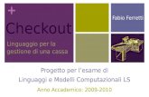 + Checkout Linguaggio per la gestione di una cassa Progetto per lesame di Linguaggi e Modelli Computazionali LS Fabio Ferretti Anno Accademico: 2009-2010.