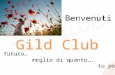 Benvenuti Gild Club Per vivere il futuro… meglio di quanto…. tu possa immaginare.