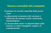 Nuova centralità del consumo Sostituisce la vecchia centralità della produ- zione La dimensione economica del consumo è affiancata da valenze sociali,
