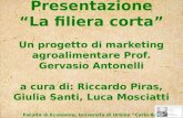 Presentazione La filiera corta Un progetto di marketing agroalimentare Prof. Gervasio Antonelli a cura di: Riccardo Piras, Giulia Santi, Luca Mosciatti.