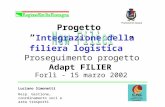 Progetto Integrazione della filiera logistica Proseguimento progetto Adapt FILIER Forlì - 15 marzo 2002 Luciano Simonetti Resp. Gestione, coordinamento.