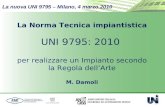 La nuova UNI 9795 – Milano, 4 marzo 2010 1 La Norma Tecnica impiantistica UNI 9795: 2010 per realizzare un Impianto secondo la Regola dellArte M. Damoli.