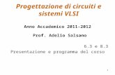 1 Progettazione di circuiti e sistemi VLSI Anno Accademico 2011-2012 Prof. Adelio Salsano 6.3 e 8.3 Presentazione e programma del corso.