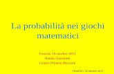 La probabilità nei giochi matematici Frascati 16 ottobre 2011 Nando Geronimi Centro Pristem Bocconi FRASCATI, 16 ottobre 2011.
