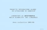 PROGETTO INTEGRAZIONE ALUNNI IN SITUAZIONE DI HANDICAP LABORATORI DI ARTETERAPIA NELLA GLOBALITA DEI LINGUAGGI Anno scolastico 2005/06.