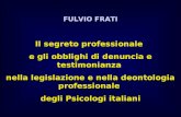 FULVIO FRATI Il segreto professionale e gli obblighi di denuncia e testimonianza nella legislazione e nella deontologia professionale degli Psicologi italiani.