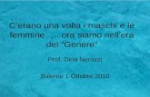 Cerano una volta i maschi e le femmine….. ora siamo nellera del Genere Prof. Dina Nerozzi Salerno 1 Ottobre 2010.