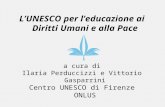 LUNESCO per leducazione ai Diritti Umani e alla Pace a cura di Ilaria Perduccizzi e Vittorio Gasparrini Centro UNESCO di Firenze ONLUS.