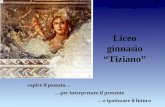 Liceo ginnasio Tiziano capire il passato… …per interpretare il presente …e ipotizzare il futuro Le diapositive scorrono in automatico in un tempo compreso.