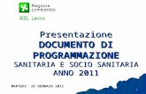 1 Presentazione DOCUMENTO DI PROGRAMMAZIONE SANITARIA E SOCIO SANITARIA ANNO 2011 MARTEDI 25 GENNAIO 2011.