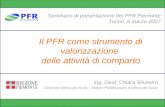 Il PFR come strumento di valorizzazione delle attività di comparto Seminario di presentazione del PFR Piemonte Torino, 6 marzo 2007 Ing. Geol. Chiara Silvestro.