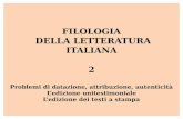 FILOLOGIA DELLA LETTERATURA ITALIANA 2 Problemi di datazione, attribuzione, autenticità Ledizione unitestimoniale Ledizione dei testi a stampa.