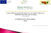 VALORIZZAZIONE DEGLI SCARTI DELLA PRODUZIONE OLEARIA Prima annualità CAMPAGNA OLEARIA 2012 Dott. chimico Vincenzo Nicolì Tecnico Assofrantoi.