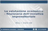Valutazione economica finanziaria 1 La valutazione economico – finanziaria La valutazione economico – finanziaria delliniziativa imprenditoriale Milano,