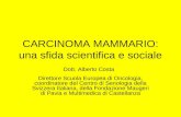 CARCINOMA MAMMARIO: una sfida scientifica e sociale Dott. Alberto Costa Direttore Scuola Europea di Oncologia, coordinatore del Centro di Senologia della.