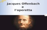 Jacques Offenbach e loperetta La vita Offenbach nacque a Colonia nel 1819, ma a soli quattordici anni si trasferì a Parigi. Ebreo di origine, si convertì