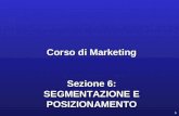 1 Corso di Marketing Sezione 6: SEGMENTAZIONE E POSIZIONAMENTO.