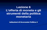 Lezione 6 Lofferta di moneta e gli strumenti della politica monetaria Istituzioni di Economia Politica II.