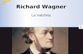 Richard Wagner La Valchiria La vita e le opere Wagner nacque a Lipsia nel 1813. Iniziò lo studio della musica da autodidatta. Partecipò ai moti rivoluzionari.