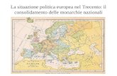 La situazione politica europea nel Trecento: il consolidamento delle monarchie nazionali.