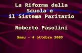 La Riforma della Scuola e il Sistema Paritario Roberto Pasolini Smau - 4 ottobre 2003.