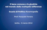 Il bene comune e la giustizia nel mondo delle molteplici differenze Scuola di Politica Kosmopolis Prof. Pasquale Ferrara Ischia, 2 marzo 2012.