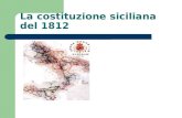 La costituzione siciliana del 1812. Il contributo siciliano alla costruzione della Patria In Sicilia venne concessa la prima costituzione promulgata in.