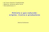 Petrolio e gas naturale: origine, ricerca e produzione III Liceo Classico Tradizionale Materia: Scienze della Terra Ore/settimana: 2 Gloria Schiavon.