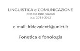 LINGUISTICA e COMUNICAZIONE prof.ssa Iride Valenti a.a. 2011-2012 e-mail: iridevalenti@unict.it Fonetica e fonologia.