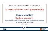 Il POR FSE 2014-2020 della Regione Lazio La consultazione con il partenariato Tavolo tematico Obiettivo tematico 10 Investimento nellistruzione, nelle.