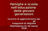 Famiglia e scuola nelleducazione delle giovani generazioni Incontro di aggiornamento per gli insegnanti di religione Manfredonia 27-29 marzo 2008.