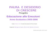 PAURA E DESIDERIO DI CRESCERE Progetto Educazione alle Emozioni Anno Scolastico 2005-2006 Classi: II B, II C, II D Scuola Secondaria di Primo Grado Insegnanti: