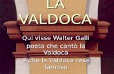 LA VALDOCA Qui visse Walter Galli poeta che cantò la Valdoca e che la Valdoca rese famoso.