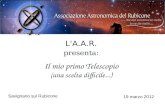 L' A.A.R. presenta: Il mio primo Telescopio (una scelta difficile...) Savignano sul Rubicone 19 marzo 2012.
