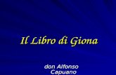 Il Libro di Giona don Alfonso Capuano Il Libro di Giona A. La persona e il racconto B. Il suo messaggio: 1. L'interpretazione; 2. La datazione.