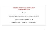 1 ESERCITAZIONE di CHIMICA 31 ottobre 2012 GAS CONCENTRAZIONE DELLE SOLUZIONI PRESSIONE OSMOTICA CRIOSCOPIA e EBULLIOSCOPIA.