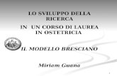 1 LO SVILUPPO DELLA RICERCA IN UN CORSO DI LAUREA IN OSTETRICIA IL MODELLO BRESCIANO Miriam Guana.