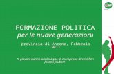 FORMAZIONE POLITICA per le nuove generazioni provincia di Ancona, Febbraio 2011 I giovani hanno più bisogno di esempi che di critiche. Joseph Joubert.