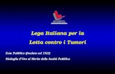 Lega Italiana per la Lotta contro i Tumori Ente Pubblico (fondato nel 1922) Medaglia dOro al Merito della Sanità Pubblica.