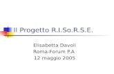 Il Progetto R.I.So.R.S.E. Elisabetta Davoli Roma-Forum P.A 12 maggio 2005.