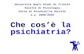Che cosè la psichiatria? Università degli Studi di Trieste Facoltà di Psicologia Corso di Psichiatria Sociale a.a. 2009/2010.