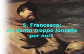S. Francesco: un Santo troppo lontano per noi?. Ci siamo chiesti che cosa ha da dire oggi a noi giovani uno come Francesco che predicava l umiltà e la.