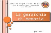 La gerarchia di memoria Ing. Rosa Senatore Università degli Studi di Salerno Corso di Calcolatori Elettronici Anno 2013/14.
