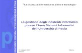 La gestione degli incidenti informatici presso lArea Sistemi Informativi dellUniversità di Pavia La sicurezza informatica tra diritto e tecnologia 24 maggio.