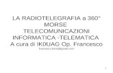 1 LA RADIOTELEGRAFIA a 360° MORSE TELECOMUNICAZIONI INFORMATICA -TELEMATICA A cura di IK0UAG Op. Francesco francesco.berio@gmail.com.