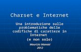 Charset e Internet Una introduzione sulle problematiche delle codifiche di carattere in Internet (e non solo) Maurizio Manetti 2012.