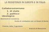 Collaborazionismo 1. di stato 2. politico-ideologico Movimenti di resistenza Scelta di combattere per unideale di libertà Polonia, Italia, Yugoslavia Eserciti.