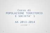 Corso di POPOLAZIONE TERRITORIO E SOCIETA 1 AA 2013-2014 LEZIONE 7.